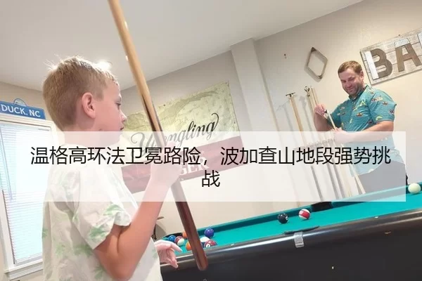 温格高环法卫冕路险，波加查山地段强势挑战