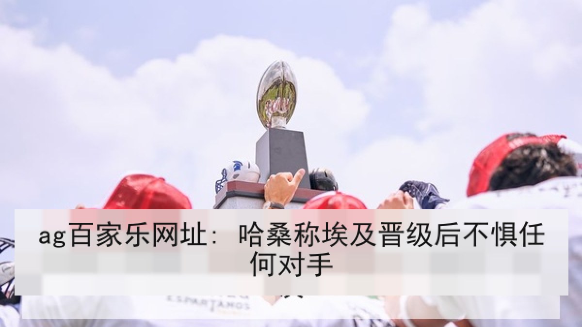ag百家乐网址: 哈桑称埃及晋级后不惧任何对手