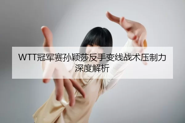 WTT冠军赛孙颖莎反手变线战术压制力深度解析