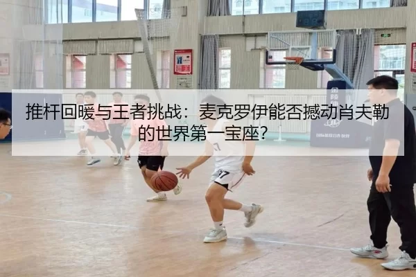 推杆回暖与王者挑战：麦克罗伊能否撼动肖夫勒的世界第一宝座？