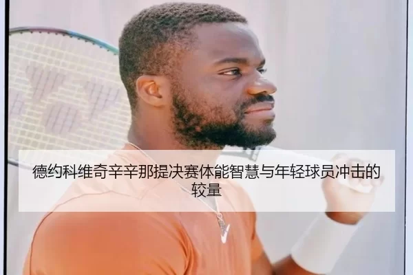 德约科维奇辛辛那提决赛体能智慧与年轻球员冲击的较量