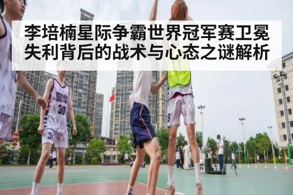 李培楠星际争霸世界冠军赛卫冕失利背后的战术与心态之谜解析