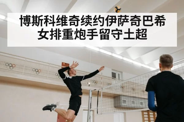 博斯科维奇续约伊萨奇巴希女排重炮手留守土超