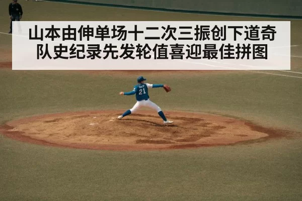 山本由伸单场十二次三振创下道奇队史纪录先发轮值喜迎最佳拼图