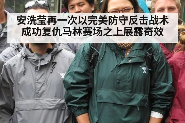 安洗莹再一次以完美防守反击战术成功复仇马林赛场之上展露奇效