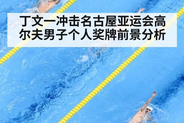 丁文一冲击名古屋亚运会高尔夫男子个人奖牌前景分析