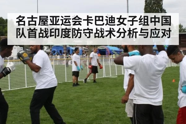 名古屋亚运会卡巴迪女子组中国队首战印度防守战术分析与应对