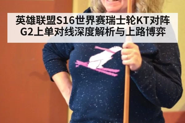 英雄联盟S16世界赛瑞士轮KT对阵G2上单对线深度解析与上路博弈