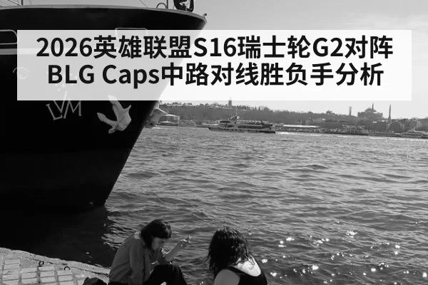 2026英雄联盟S16瑞士轮G2对阵BLG Caps中路对线胜负手分析